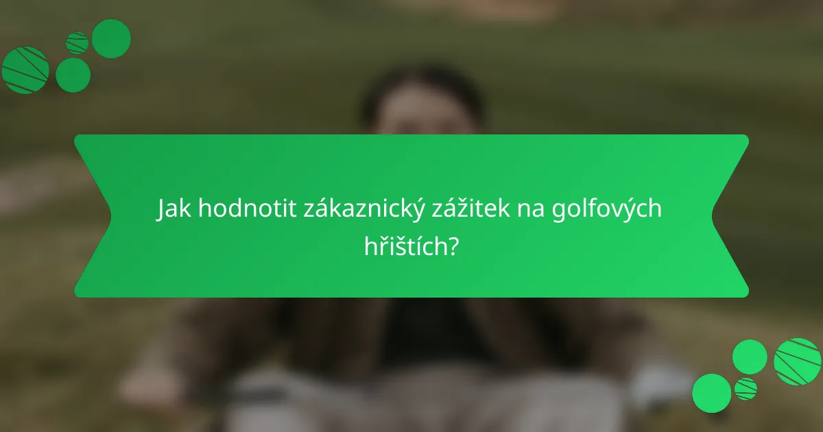 Jak hodnotit zákaznický zážitek na golfových hřištích?