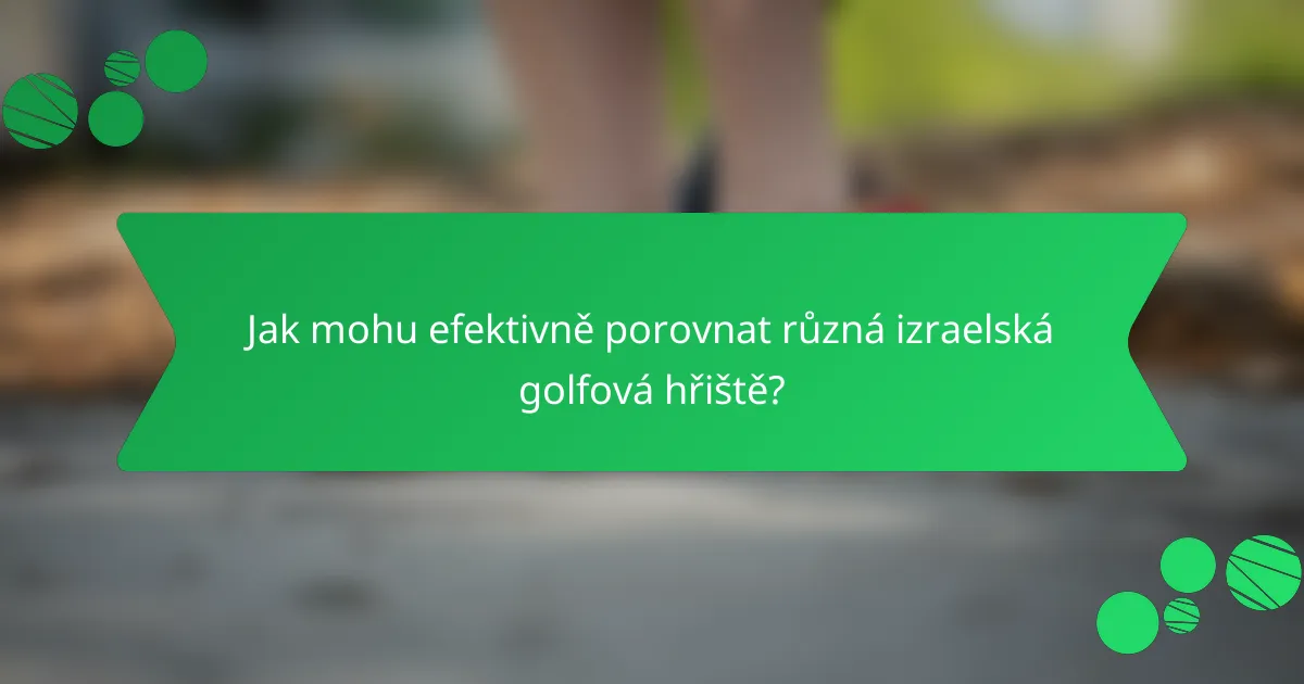 Jak mohu efektivně porovnat různá izraelská golfová hřiště?