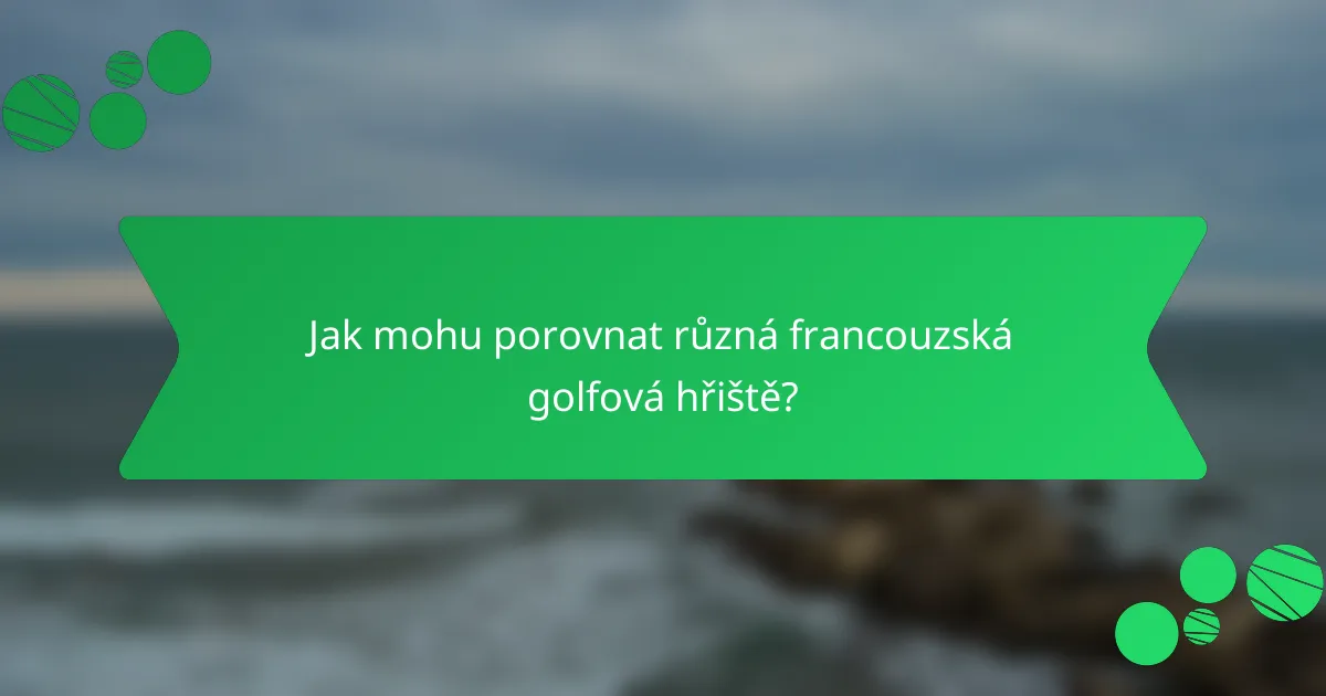 Jak mohu porovnat různá francouzská golfová hřiště?