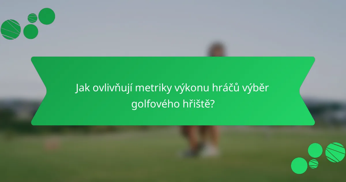 Jak ovlivňují metriky výkonu hráčů výběr golfového hřiště?