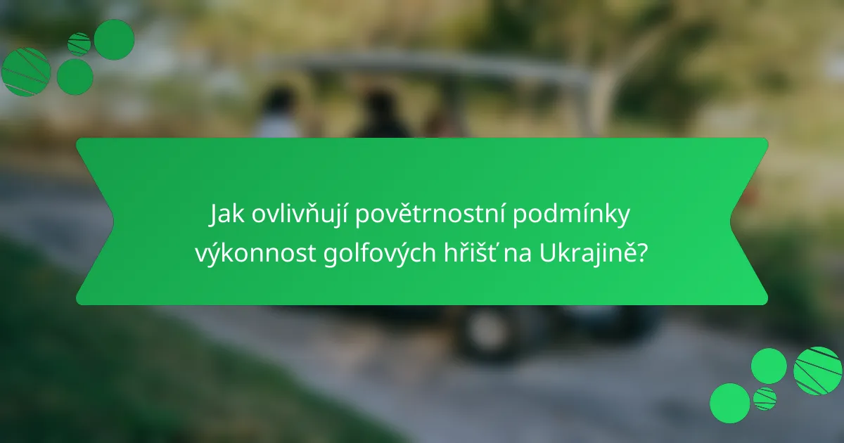 Jak ovlivňují povětrnostní podmínky výkonnost golfových hřišť na Ukrajině?
