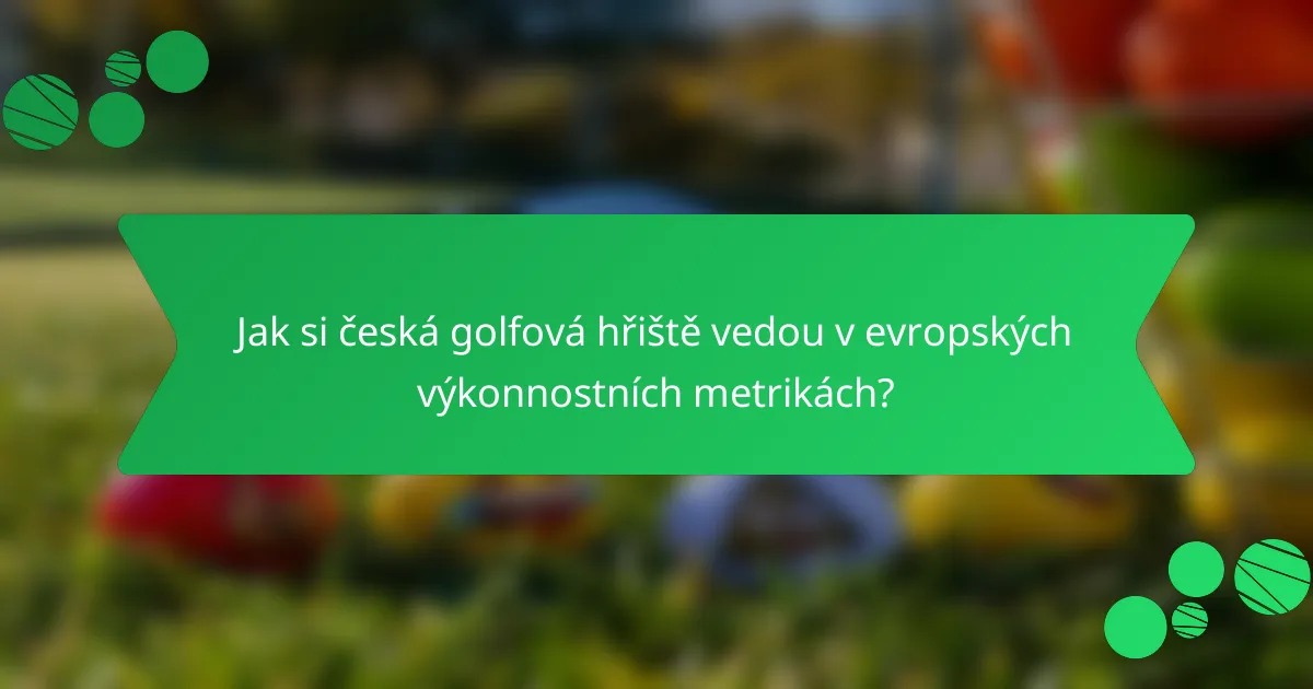 Jak si česká golfová hřiště vedou v evropských výkonnostních metrikách?