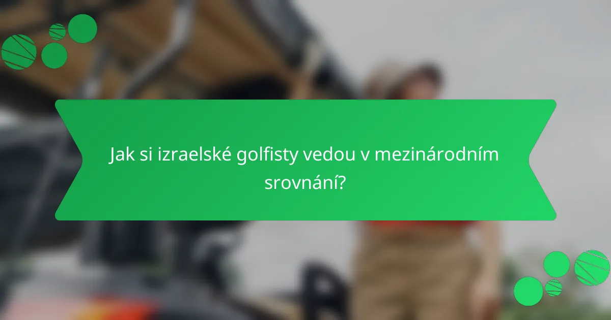 Jak si izraelské golfisty vedou v mezinárodním srovnání?