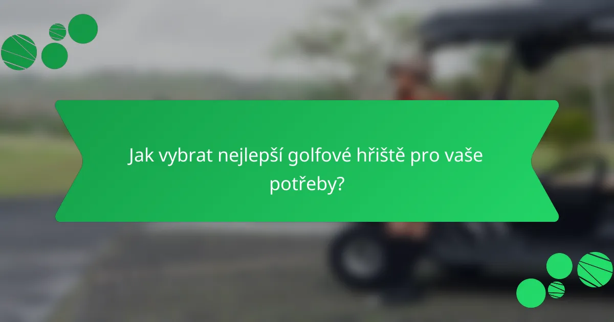 Jak vybrat nejlepší golfové hřiště pro vaše potřeby?