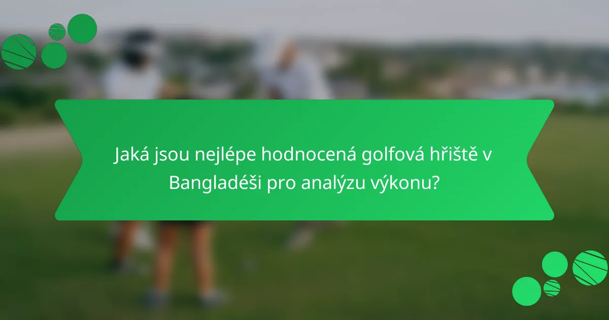 Jaká jsou nejlépe hodnocená golfová hřiště v Bangladéši pro analýzu výkonu?