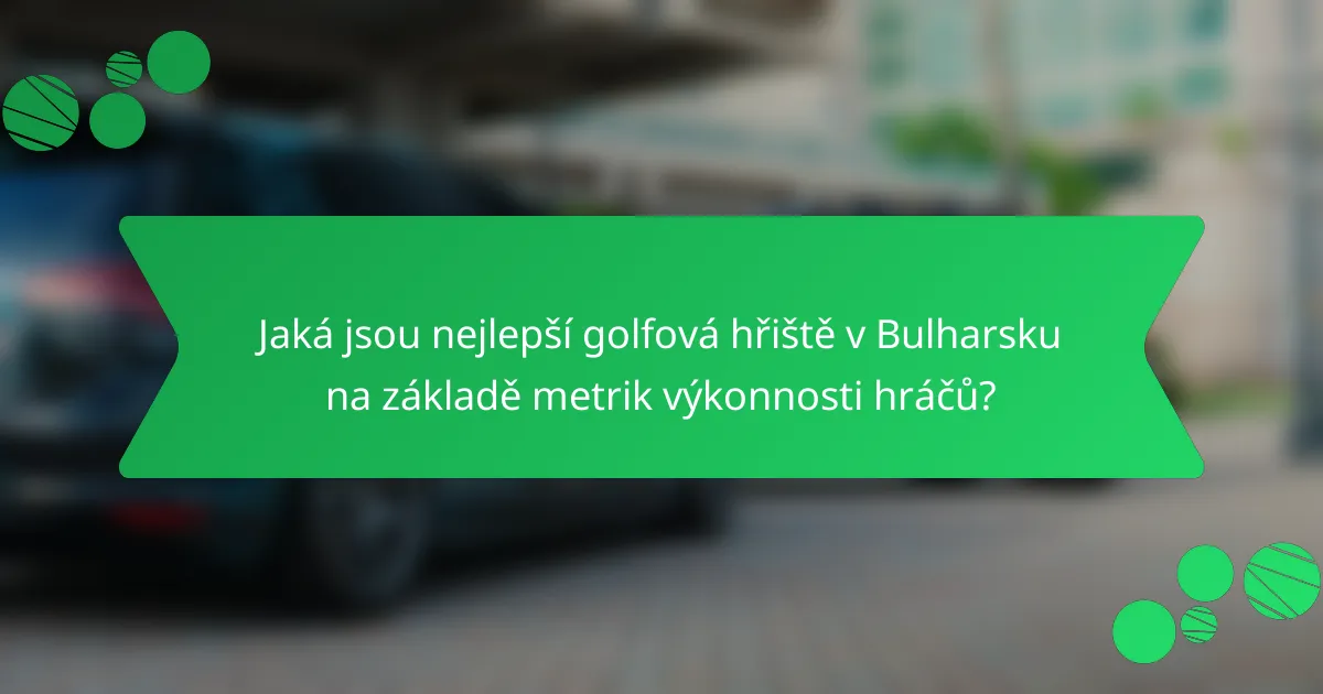 Jaká jsou nejlepší golfová hřiště v Bulharsku na základě metrik výkonnosti hráčů?