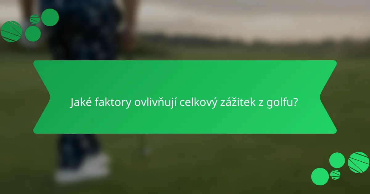 Jaké faktory ovlivňují celkový zážitek z golfu?