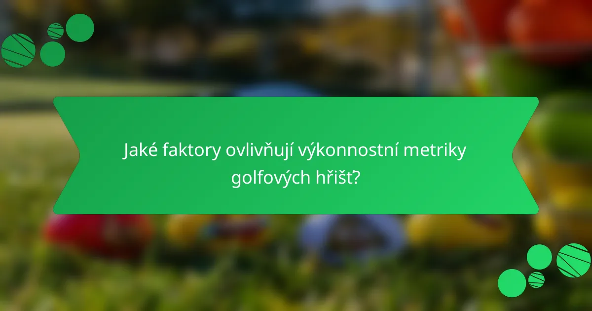 Jaké faktory ovlivňují výkonnostní metriky golfových hřišť?