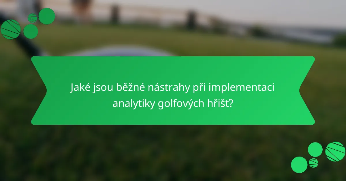 Jaké jsou běžné nástrahy při implementaci analytiky golfových hřišť?