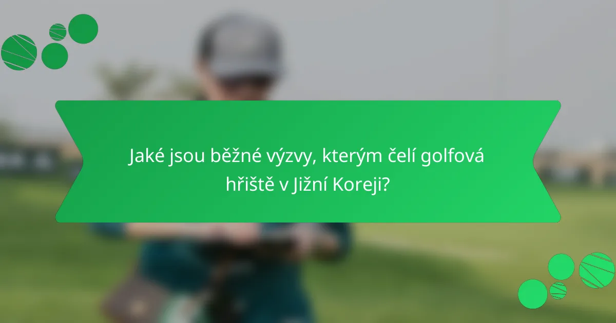 Jaké jsou běžné výzvy, kterým čelí golfová hřiště v Jižní Koreji?