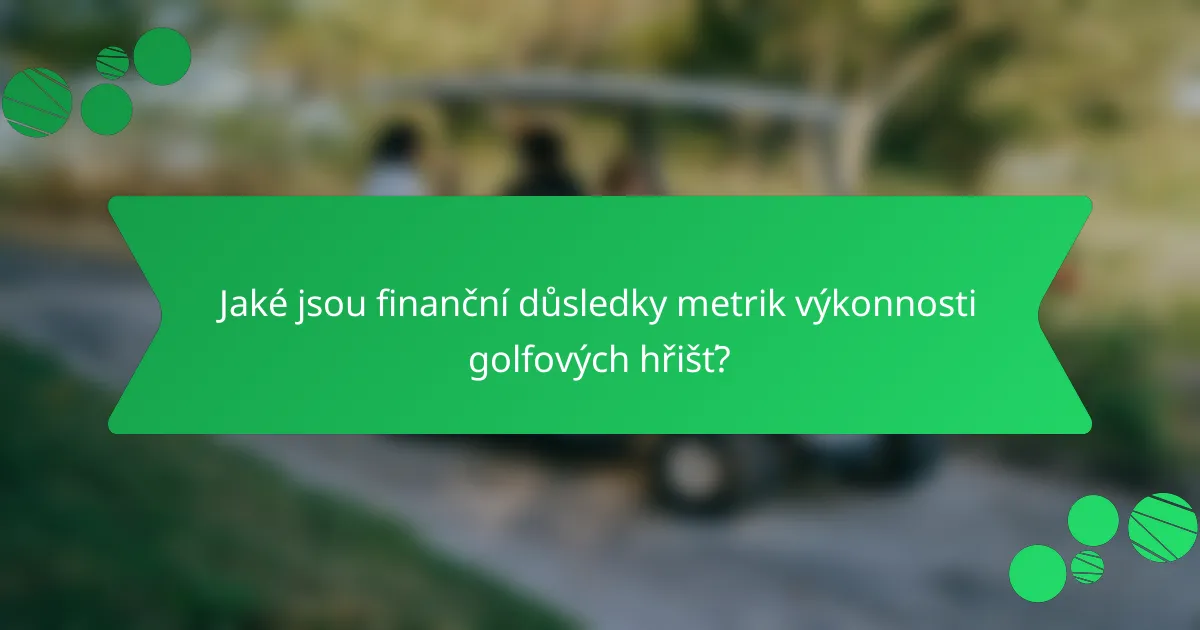Jaké jsou finanční důsledky metrik výkonnosti golfových hřišť?