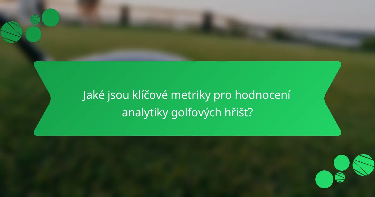 Jaké jsou klíčové metriky pro hodnocení analytiky golfových hřišť?