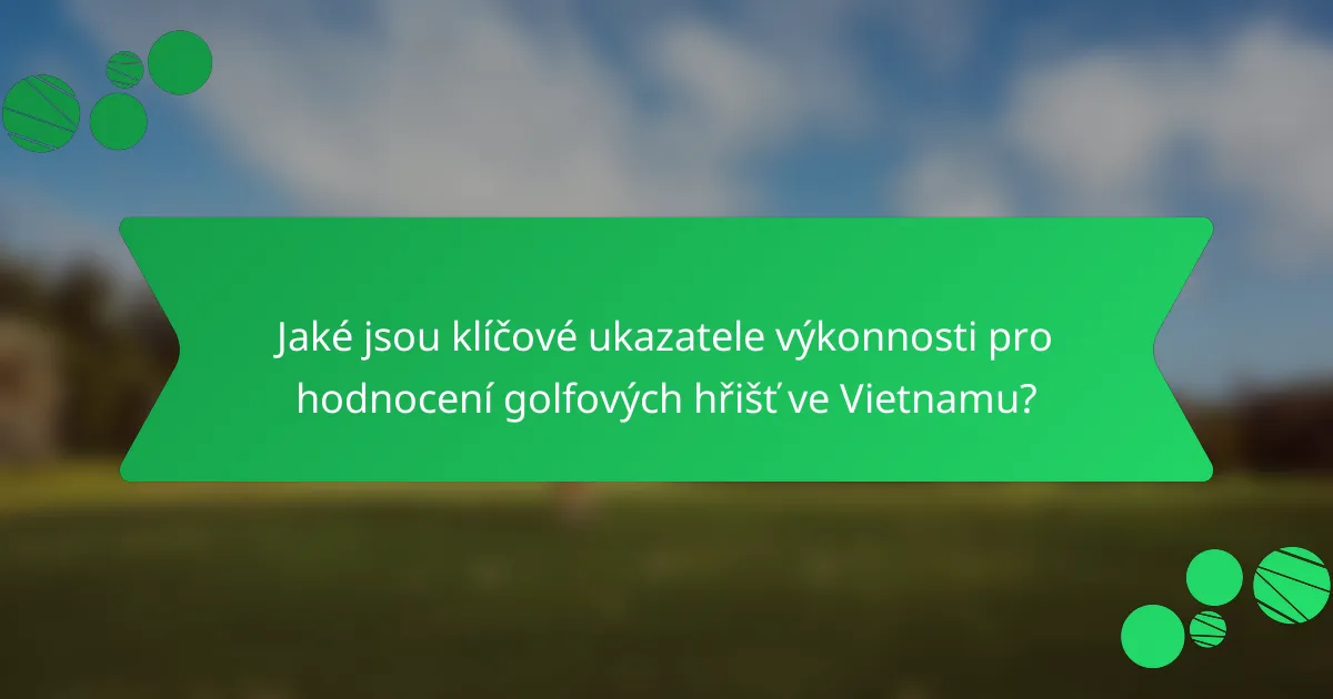 Jaké jsou klíčové ukazatele výkonnosti pro hodnocení golfových hřišť ve Vietnamu?