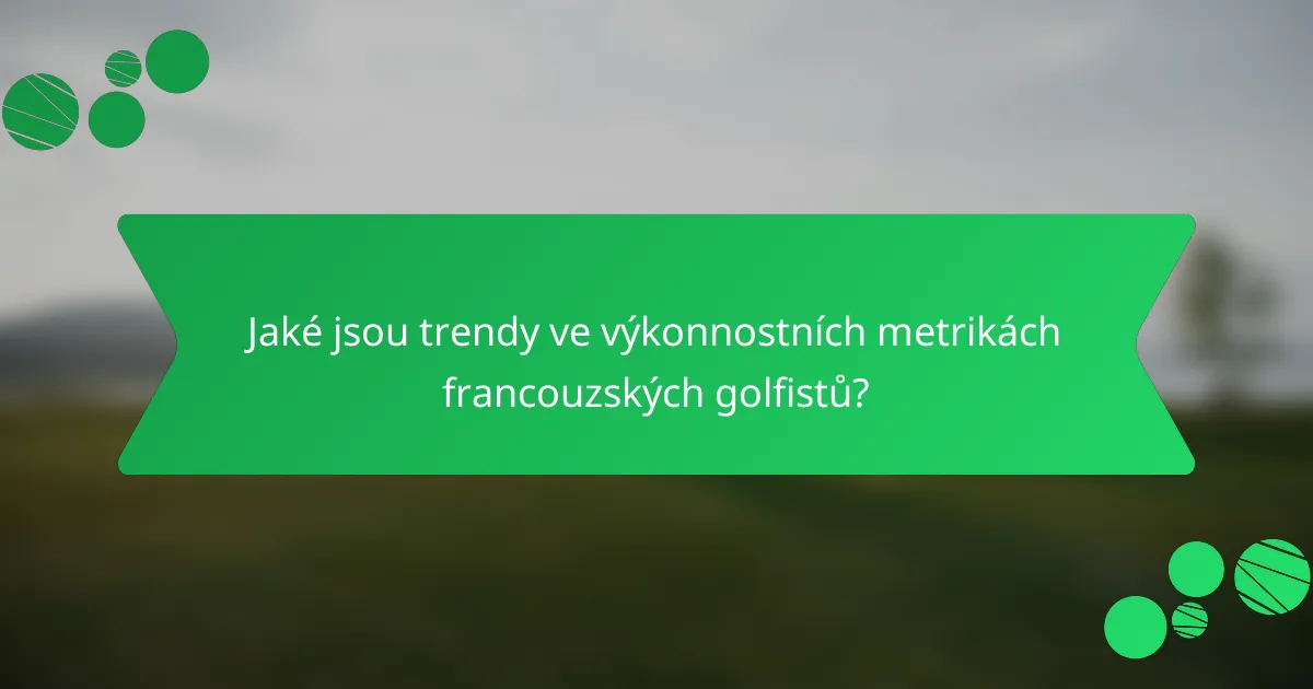 Jaké jsou trendy ve výkonnostních metrikách francouzských golfistů?