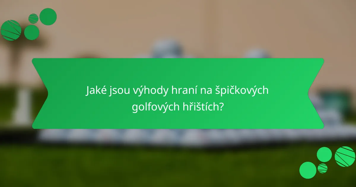 Jaké jsou výhody hraní na špičkových golfových hřištích?