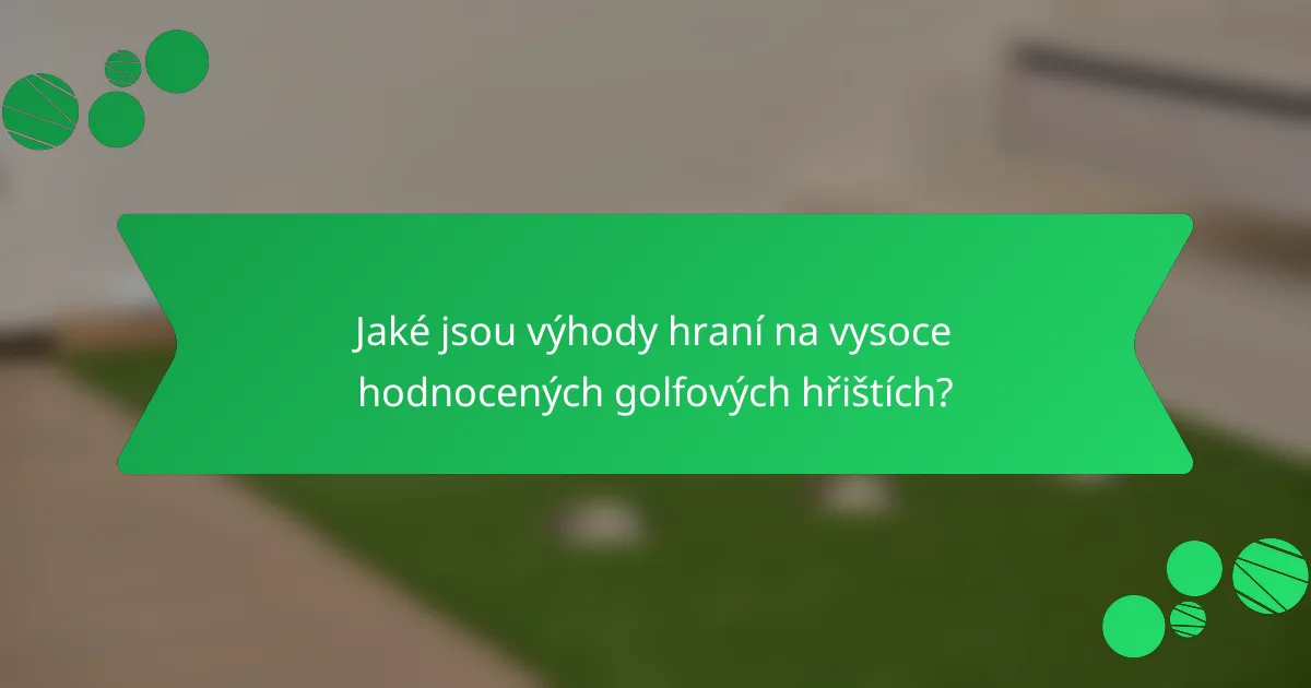 Jaké jsou výhody hraní na vysoce hodnocených golfových hřištích?