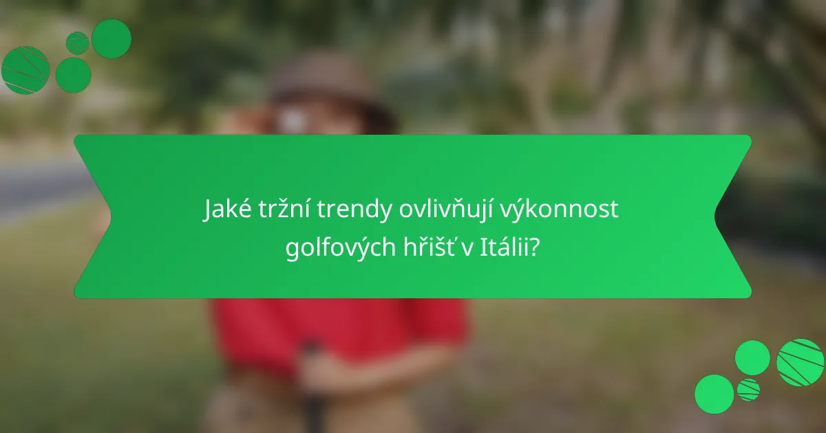 Jaké tržní trendy ovlivňují výkonnost golfových hřišť v Itálii?
