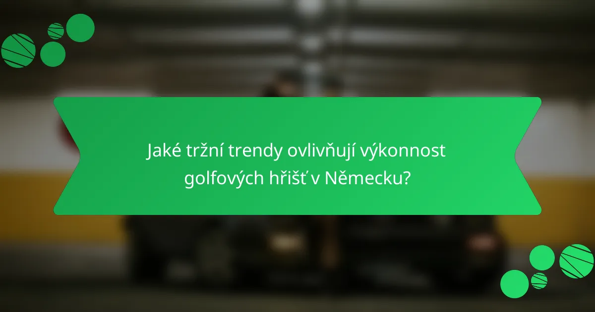 Jaké tržní trendy ovlivňují výkonnost golfových hřišť v Německu?