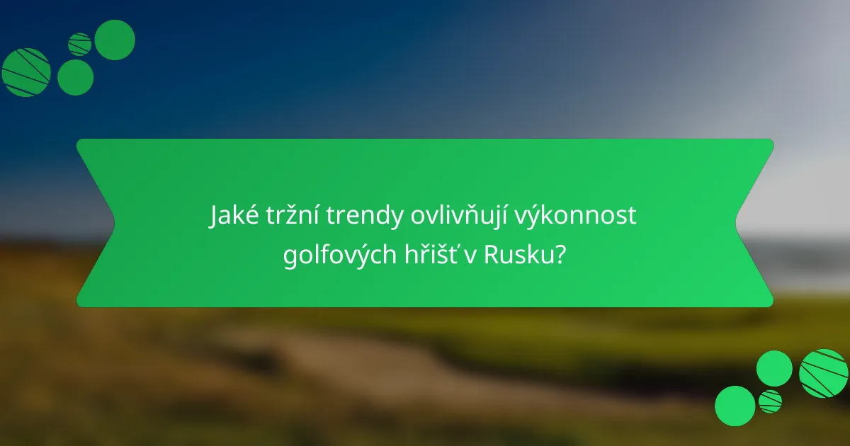 Jaké tržní trendy ovlivňují výkonnost golfových hřišť v Rusku?