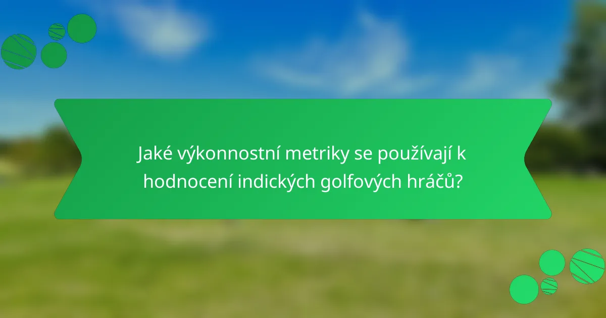 Jaké výkonnostní metriky se používají k hodnocení indických golfových hráčů?