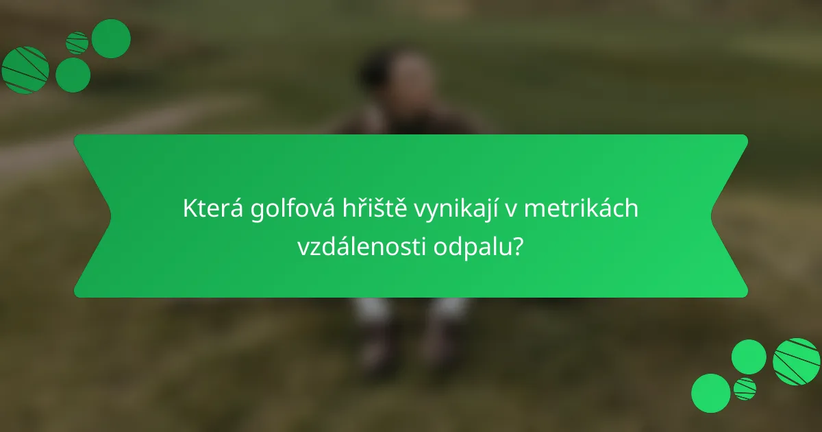 Která golfová hřiště vynikají v metrikách vzdálenosti odpalu?