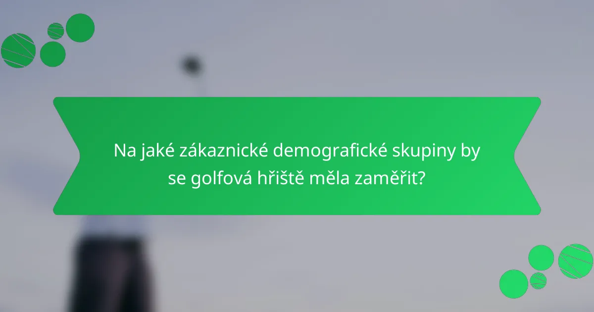 Na jaké zákaznické demografické skupiny by se golfová hřiště měla zaměřit?